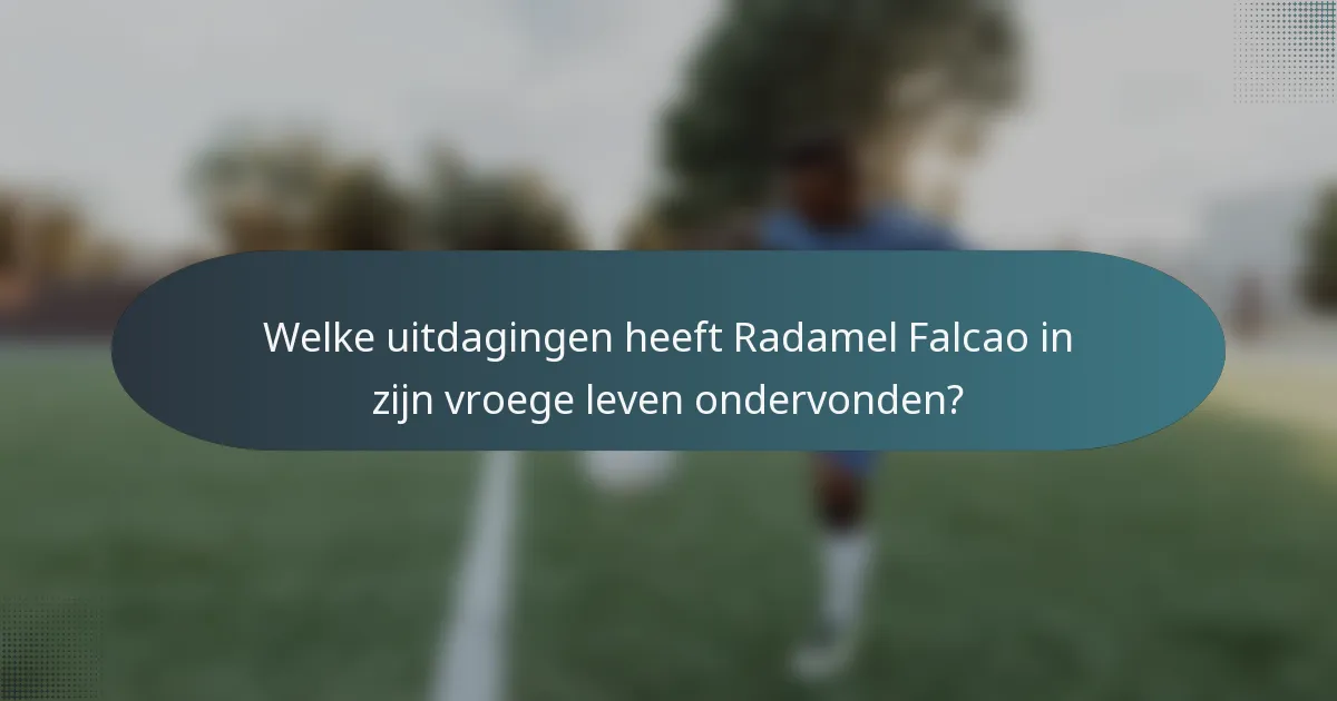 Welke uitdagingen heeft Radamel Falcao in zijn vroege leven ondervonden?