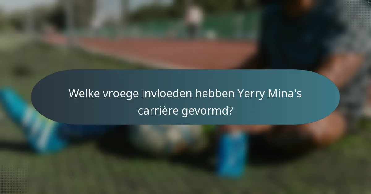 Welke vroege invloeden hebben Yerry Mina's carrière gevormd?