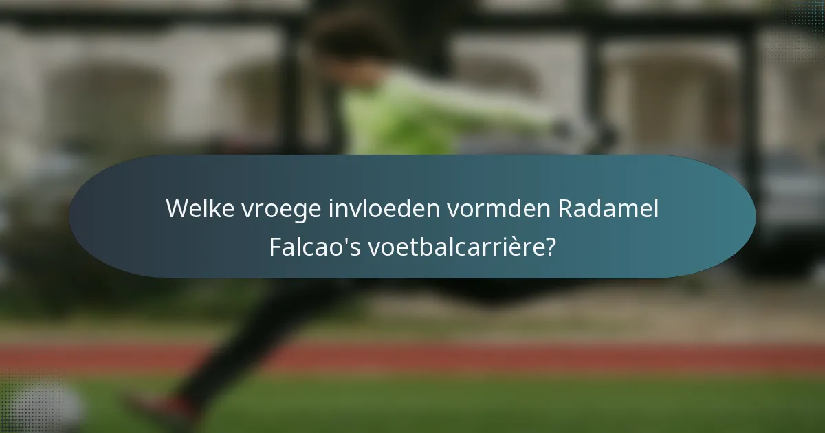 Welke vroege invloeden vormden Radamel Falcao's voetbalcarrière?